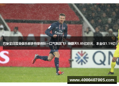 巴黎圣日耳曼俱乐部多特蒙德队一口气脱团飞！赚翻天5.85亿欧元，本金仅1.19亿！