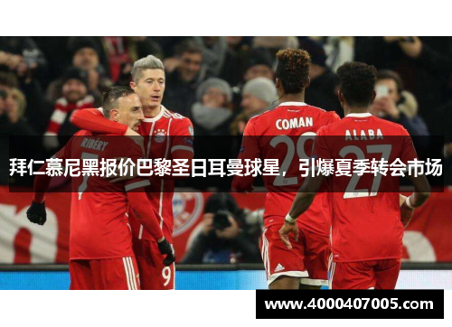 拜仁慕尼黑报价巴黎圣日耳曼球星，引爆夏季转会市场