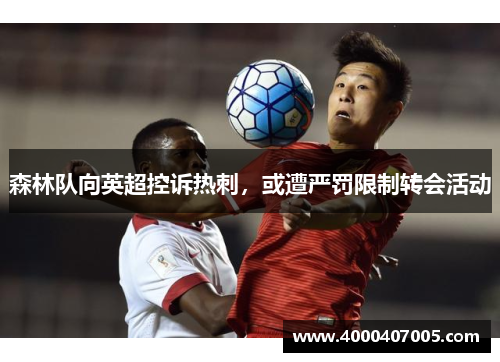森林队向英超控诉热刺，或遭严罚限制转会活动